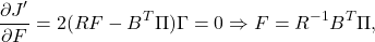 \begin{eqnarray*} \frac{\partial J'}{\partial F}=2(RF-B^T\Pi)\Gamma=0\Rightarrow F=R^{-1}B^T\Pi, \end{eqnarray*}