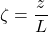 \displaystyle{\zeta=\frac{z}{L}}