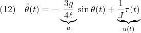 \displaystyle{(12)\quad \ddot{\theta}(t)=-\underbrace{\frac{3g}{4\ell}}_{a}\sin\theta(t)+\underbrace{\frac{1}{J}\tau(t)}_{u(t)} }