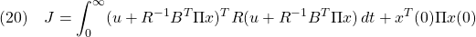 \displaystyle{(20)\quad J=\int_0^\infty (u+R^{-1}B^T\Pi x)^TR(u+R^{-1}B^T\Pi x)\,dt+x^T(0)\Pi x(0) }