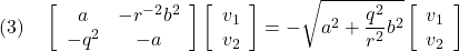 \displaystyle{(3)\quad %\begin{array}{l} \left[\begin{array}{cc} a & -r^{-2}b^2\\ -q^2 & -a \end{array}\right] \left[\begin{array}{cc} v_1\\ v_2 \end{array}\right] =-\sqrt{a^2+\frac{q^2}{r^2}b^2} \left[\begin{array}{cc} v_1\\ v_2 \end{array}\right] %\end{array} }