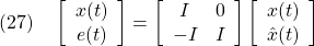 \displaystyle{(27)\quad \left[\begin{array}{c} x(t) \\ e(t) \end{array}\right]= \left[\begin{array}{cc} I & 0 \\ -I & I \end{array}\right] \left[\begin{array}{c} x(t) \\ \hat{x}(t) \end{array}\right] }