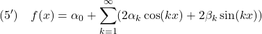 \displaystyle{(5')\quad f(x)=\alpha_0+\sum_{k=1}^\infty (2\alpha_k\cos(kx)+2\beta_k\sin(kx)) }