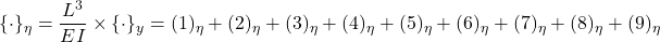 \displaystyle{\{\cdot\}_\eta=\frac{L^3}{EI}\times\{\cdot\}_y=(1)_\eta+(2)_\eta+(3)_\eta+(4)_\eta+(5)_\eta+(6)_\eta+(7)_\eta+(8)_\eta+(9)_\eta }