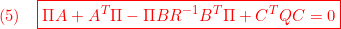 \displaystyle{(5)\quad {\boxed{\Pi A+A^T\Pi-\Pi BR^{-1}B^T\Pi+C^TQC=0}} }