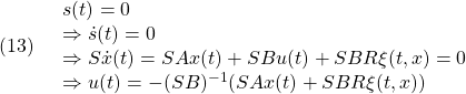 \displaystyle{(13)\quad \begin{array}{l} s(t)=0\\ \Rightarrow\dot{s}(t)=0\\ \Rightarrow S\dot{x}(t)=SAx(t)+SBu(t)+SBR\xi(t,x)=0\\ \Rightarrow u(t)=-(SB)^{-1}(SAx(t)+SBR\xi(t,x)) \end{array} }