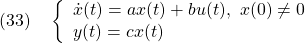 \displaystyle{(33)\quad \left\{\begin{array}{lll} \dot{x}(t)=ax(t)+bu(t),\ x(0)\ne0\\ y(t)=cx(t) \end{array}\right. }