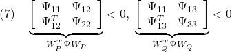 \displaystyle{(7)\quad \underbrace{ \left[\begin{array}{cc} \Psi_{11}   & \Psi_{12} \\ \Psi_{12}^T & \Psi_{22} \end{array}\right] }_{W_P^T\Psi W_P} < 0,\ \underbrace{ \left[\begin{array}{cc} \Psi_{11}   & \Psi_{13} \\ \Psi_{13}^T & \Psi_{33} \end{array}\right] }_{W_Q^T\Psi W_Q}< 0 }