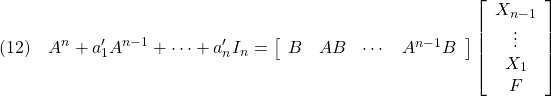 \displaystyle{(12)\quad %\begin{array}{l} A^n+a'_1A^{n-1}+\cdots+a'_nI_n =\left[\begin{array}{cccc} B & AB &\cdots & A^{n-1}B \end{array}\right] \left[\begin{array}{ccc} X_{n-1}\\ \vdots\\ X_1\\ F \end{array}\right] %\end{array} }