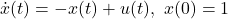 \displaystyle{ \dot{x}(t)=-x(t)+u(t),\ x(0)=1 }