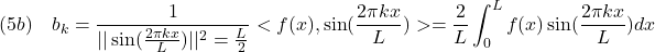 \displaystyle{(5b)\quad b_k=\frac{1}{||\sin(\frac{2\pi kx}{L})||^2=\frac{L}{2}}<f(x),\sin(\frac{2\pi kx}{L})>=\frac{2}{L}\int_{0}^L f(x)\sin(\frac{2\pi kx}{L})dx }