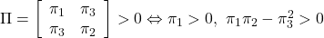 \Pi= \left[\begin{array}{cc} \pi_1 & \pi_3 \\ \pi_3 & \pi_2 \\ \end{array}\right]>0\Leftrightarrow \pi_1>0,\ \pi_1\pi_2-\pi_3^2>0