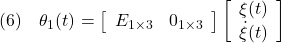 \displaystyle{(6)\quad {\theta}_1(t)=\left[\begin{array}{cccc} E_{1\times 3} & 0_{1\times 3} \end{array}\right] \left[\begin{array}{c} {\xi}(t)\\ \dot{\xi}(t) \end{array}\right] }