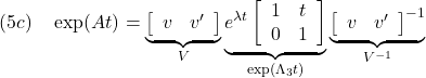 \displaystyle{(5c)\quad \exp(A t)=\underbrace{\left[\begin{array}{cc} v & v' \end{array}\right]}_{V} \underbrace{e^{\lambda t} \left[\begin{array}{cc} 1 & t \\ 0 & 1 \end{array}\right]}_{\exp(\Lambda_3 t)} \underbrace{\left[\begin{array}{cc} v & v' \end{array}\right]^{-1}}_{V^{-1}} }