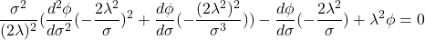 \displaystyle{\frac{\sigma^2}{(2\lambda)^2}(\frac{d^2\phi}{d\sigma^2}(-\frac{2\lambda^2}{\sigma})^2+\frac{d\phi}{d\sigma} (-\frac{(2\lambda^2)^2}{\sigma^3}))-\frac{d\phi}{d\sigma}(-\frac{2\lambda^2}{\sigma}) +\lambda^2\phi=0}