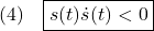 \displaystyle{(4)\quad %\begin{array}{l} \boxed{s(t)\dot{s}(t)< 0} %\end{array} }