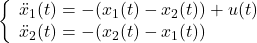 \displaystyle{ \left\{\begin{array}{l} \ddot{x}_1(t)=-(x_1(t)-x_2(t))+u(t) \\ \ddot{x}_2(t)=-(x_2(t)-x_1(t)) \end{array}\right. }