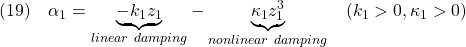 \displaystyle{(19)\quad \alpha_1=\underbrace{-k_1z_1}_{linear\ damping}-\underbrace{\kappa_1 z_1^3}_{nonlinear\ damping}\quad(k_1>0, \kappa_1>0) }