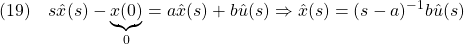 \displaystyle{(19)\quad s\hat{x}(s)-\underbrace{x(0)}_0=a\hat{x}(s)+b\hat{u}(s) \Rightarrow \hat{x}(s)=(s-a)^{-1}b\hat{u}(s) }