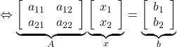 \Leftrightarrow \underbrace{ \left[\begin{array}{cc} a_{11} & a_{12} \\ a_{21} & a_{22} \end{array}\right] }_{A} \underbrace{ \left[\begin{array}{cc} x_1 \\ x_2 \end{array}\right] }_{x} = \underbrace{ \left[\begin{array}{cc} b_1 \\ b_2 \end{array}\right] }_{b}