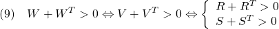 \displaystyle{(9)\quad W+W^T>0 \Leftrightarrow V+V^T>0 \Leftrightarrow \left\{\begin{array}{l} R+R^T>0\\ S+S^T>0 \end{array}\right. }