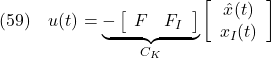 \displaystyle{(59)\quad u(t)= \underbrace{- \left[\begin{array}{cc} F & F_I \end{array}\right] }_{C_K} \left[\begin{array}{c} \hat{x}(t) \\ x_I(t) \end{array}\right] }