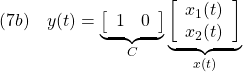 \displaystyle{(7b)\quad y(t)= \underbrace{ \left[\begin{array}{cc} 1 & 0 \end{array}\right] }_{C} \underbrace{ \left[\begin{array}{c} x_1(t)\\ x_2(t) \end{array}\right] }_{x(t)} }