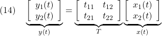 \displaystyle{(14)\quad \underbrace{ \left[\begin{array}{l} {y}_1(t) \\ {y}_2(t) \end{array}\right] }_{y(t)}= \underbrace{ \left[\begin{array}{cc} t_{11} & t_{12} \\ t_{21} & t_{22} \\ \end{array}\right] }_{T} \underbrace{ \left[\begin{array}{l} x_1(t) \\ x_2(t) \end{array}\right] }_{x(t)} }