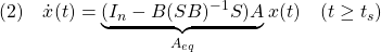 \displaystyle{(2)\quad \dot{x}(t)=\underbrace{(I_n-B(SB)^{-1}S)A}_{A_{eq}}x(t)\quad(t\ge t_s) }