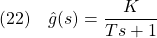 \displaystyle{(22)\quad \hat{g}(s)=\frac{K}{Ts+1} }