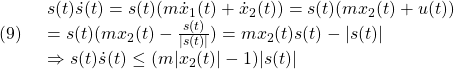 \displaystyle{(9)\quad \begin{array}{l} s(t)\dot{s}(t)=s(t)(m\dot{x}_1(t)+\dot{x}_2(t))=s(t)(mx_2(t)+u(t))\\ =s(t)(mx_2(t)-\frac{s(t)}{|s(t)|})=mx_2(t)s(t)-|s(t)|\\ \Rightarrow s(t)\dot{s}(t)\le (m|x_2(t)|-1)|s(t)| \end{array} }