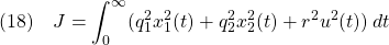 \displaystyle{(18)\quad J=\int_0^\infty (q_1^2x_1^2(t)+q_2^2x_2^2(t)+r^2u^2(t))\,dt }