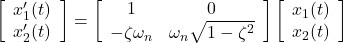 \displaystyle{ \left[\begin{array}{c} x_1'(t) \\ x_2'(t) \end{array}\right] = \left[\begin{array}{cc} 1 & 0 \\ -\zeta\omega_n & \omega_n\sqrt{1-\zeta^2} \end{array}\right] \left[\begin{array}{c} x_1(t) \\ x_2(t) \end{array}\right] }