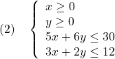 \displaystyle{(2)\quad \left\{\begin{array}{l} x\ge0\\ y\ge0\\ 5x+6y\le30\\ 3x+2y\le12 \end{array}\right. }