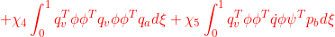 \displaystyle{{+\chi_4\int_0^1 q_v^T\phi\phi^Tq_v\phi\phi^T{q}_ad\xi+\chi_5\int_0^1 q_v^T\phi\phi^T\dot{q}\phi\psi^T{p}_bd\xi }}