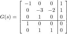 \displaystyle{ G(s)= \left[\begin{array}{ccc|c} -1 & 0 & 0 & 1 \\ 0 & -3 & -2 & 1\\ 0 & 1 & 0 & 0 \\\hline 1 & 0 & 0 & 0 \\ 0 & 1 & 1 & 0 \end{array}\right] }