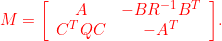 \begin{eqnarray*} {M=\left[\begin{array}{cc} A & -BR^{-1}B^T \\ C^TQC & -A^T \end{array}\right]}. \end{eqnarray*}