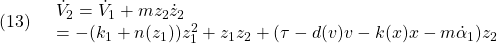 \displaystyle{(13)\quad \begin{array}{l} \dot{V}_2=\dot{V}_1+mz_2\dot{z}_2\\ =-(k_1+n(z_1))z_1^2+z_1z_2+(\tau-d(v)v-k(x)x-m\dot{\alpha}_1)z_2 \end{array} }