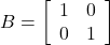 B=\left[\begin{array}{cc}1&0\\0&1\end{array}\right]