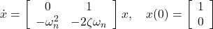 \dot{x}= \left[\begin{array}{cc} 0 & 1\\ -\omega_n^2 & -2\zeta\omega_n \end{array}\right]x ,\quad x(0)= \left[\begin{array}{cc} 1 \\ 0 \end{array}\right] 