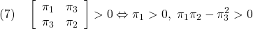 \displaystyle{(7)\quad \left[\begin{array}{cc} \pi_1 & \pi_3 \\ \pi_3 & \pi_2 \end{array}\right]>0\Leftrightarrow \pi_1>0,\ \pi_1\pi_2-\pi_3^2>0 }