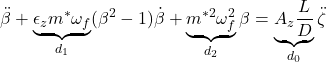 \displaystyle{\ddot{\beta}+\underbrace{\epsilon_z m^*\omega_f}_{d_1}(\beta^2-1)\dot{\beta}+\underbrace{m^{*2}\omega_f^2}_{d_2}\beta=\underbrace{A_z\frac{L}{D}}_{d_0}\ddot{\zeta}}