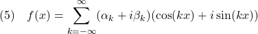 \displaystyle{(5)\quad f(x)=\sum_{k=-\infty}^\infty(\alpha_k+i\beta_k)(\cos(kx)+i\sin(kx)) }