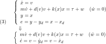 \displaystyle{(3)\quad \begin{array}{l} \left\{\begin{array}{l} \dot{x}=v\\ m\dot{v}+d(v)v+k(x)x=\tau+w\quad (\dot{w}=0)\\ y=x\\ e=y-y_d=x-x_d \end{array}\right.\\ \quad\Downarrow\\ \left\{\begin{array}{l} m\dot{v}+d(v)v+k(x)x=\tau+w\quad (\dot{w}=0)\\ \dot{e}=v-\dot{y}_d=v-\dot{x}_d \end{array}\right. \end{array} }