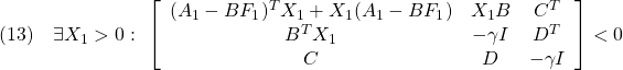 \displaystyle{(13)\quad \exists X_1>0:\ \left[\begin{array}{ccc} (A_1-BF_1)^TX_1+X_1(A_1-BF_1) & X_1B & C^T \\ B^TX_1 & -\gamma I & D^T \\ C & D & -\gamma　I \end{array}\right]<0 }