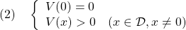 \displaystyle{(2)\quad \left\{\begin{array}{l} V(0)=0 \\ V(x)>0\quad(x\in{\cal D},x\not=0) \end{array}\right.}