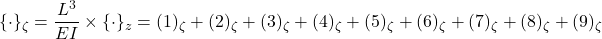 \displaystyle{\{\cdot\}_\zeta=\frac{L^3}{EI}\times\{\cdot\}_z=(1)_\zeta+(2)_\zeta+(3)_\zeta+(4)_\zeta+(5)_\zeta+(6)_\zeta+(7)_\zeta+(8)_\zeta+(9)_\zeta }