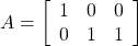 A= \left[\begin{array}{ccc} 1 & 0 & 0 \\ 0 & 1 & 1 \end{array}\right]