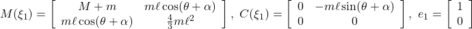  \displaystyle{ M(\xi_1)= \left[\begin{array}{cc} M+m & m\ell\cos(\theta+\alpha) \\ m\ell\cos(\theta+\alpha) & \frac{4}{3}m\ell^2 \end{array}\right],\ C(\xi_1)= \left[\begin{array}{cc} 0 & -m\ell\sin(\theta+\alpha) \\ 0 & 0 \end{array}\right],\ e_1= \left[\begin{array}{c} 1 \\ 0 \end{array}\right] } 