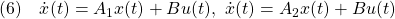 \displaystyle{(6)\quad \dot{x}(t)=A_1x(t)+Bu(t),\ \dot{x}(t)=A_2x(t)+Bu(t) }